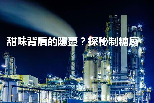 甜味背后的隱憂？探秘制糖廢水處理的挑戰(zhàn)與創(chuàng)新！